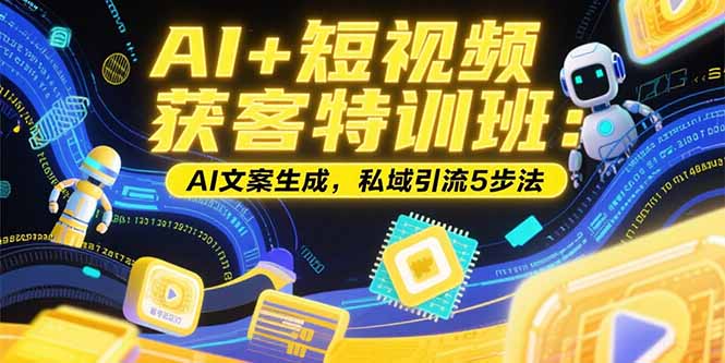 AI+短视频获客特训班：账号定位技巧，AI文案生成，私域引流5步法-保成圈-山云人力,分享创业咨询_最新网络项目资源