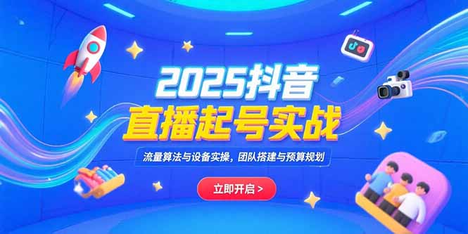 2025抖音直播起号实战，流量算法与设备实操，团队搭建与预算规划-保成圈-山云人力,分享创业咨询_最新网络项目资源