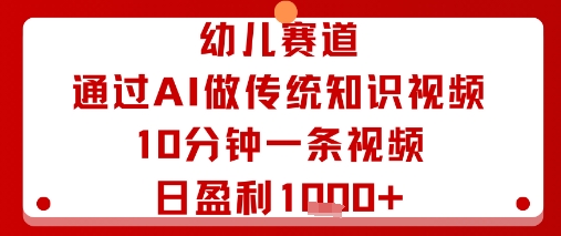 幼儿赛道：通过AI做传统知识视频，10分钟一条视频，日盈利多张-保成圈-山云人力,分享创业咨询_最新网络项目资源