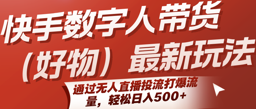 快手数字人带货(好物)最新玩法，通过无人直播投流打爆流量，轻松日入500+-保成圈-山云人力,分享创业咨询_最新网络项目资源