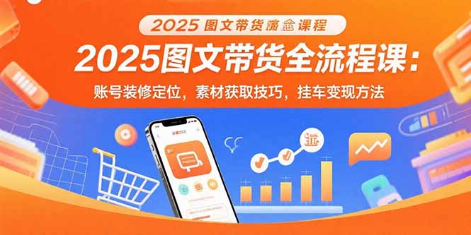 2025图文带货全流程课：账号装修定位，素材获取技巧，挂车变现方法-保成圈-山云人力,分享创业咨询_最新网络项目资源