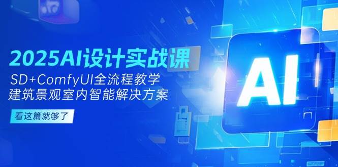 2025AI设计实战课，SD+ComfyUI全流程教学，建筑景观室内智能解决方案-保成圈-山云人力,分享创业咨询_最新网络项目资源