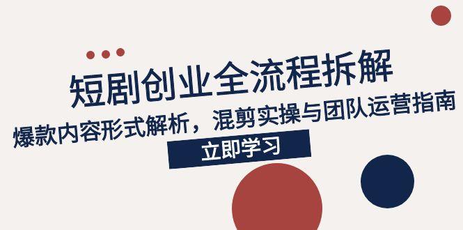 2025短剧创业全流程拆解，爆款内容形式解析，混剪实操与团队运营指南-保成圈-山云人力,分享创业咨询_最新网络项目资源