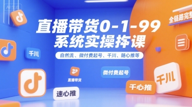 直播带货0~1~99系统实操课，自然流、微付费​起号、千川、随心推等，直播带货全链路完整逻辑-保成圈-山云人力,分享创业咨询_最新网络项目资源