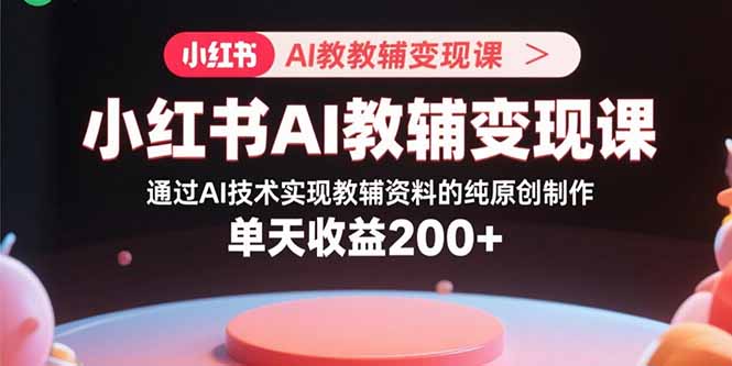 小红书AI教辅变现课，通过AI技术实现教辅资料的纯原创制作  单天收益200+-保成圈-山云人力,分享创业咨询_最新网络项目资源