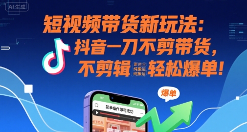 短视频带货新玩法：抖音一刀不剪带货，不剪辑，纯搬运，新手也能轻松爆单!-保成圈-山云人力,分享创业咨询_最新网络项目资源