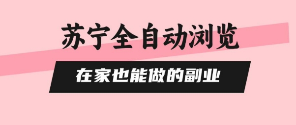 苏宁全自动浏览，在家也能做的副业，无需人工，0风控，单机日入5张+，直接矩阵开干【揭秘】-保成圈-山云人力,分享创业咨询_最新网络项目资源