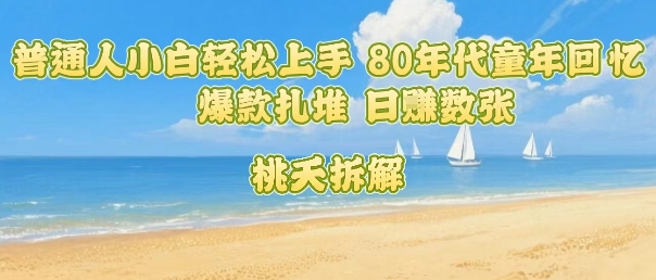 普通人小白轻松上手 80年代童年回忆杀，爆款扎堆，日入数张-保成圈-山云人力,分享创业咨询_最新网络项目资源