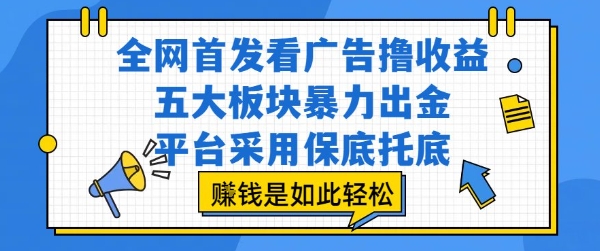 全网首发看广告撸收益，五大板块暴力出金，平台采用保底托底，挣钱是如此轻松作【揭秘】-保成圈-山云人力,分享创业咨询_最新网络项目资源