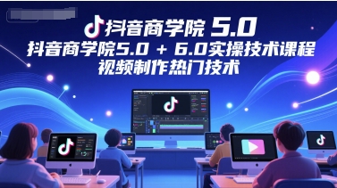 抖音商学院5.0+6.0实操技术课程，视频制作热门技术-保成圈-山云人力,分享创业咨询_最新网络项目资源