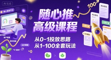 随心推高级课程，从0-1投放思路，也有从1-100的全套玩法-保成圈-山云人力,分享创业咨询_最新网络项目资源