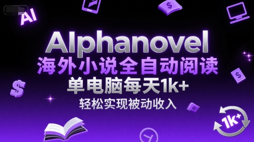 AIphanovel海外小说全自动阅读，单电脑每天1k+，轻松实现被动收入【揭秘】-保成圈-山云人力,分享创业咨询_最新网络项目资源