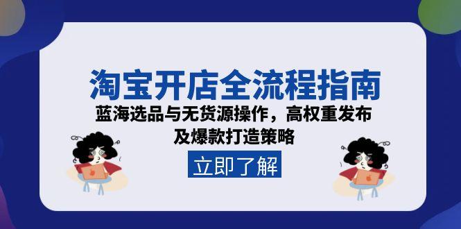 淘宝开店全流程指南，蓝海选品与无货源操作，高权重发布及爆款打造策略-保成圈-山云人力,分享创业咨询_最新网络项目资源