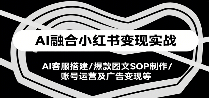 AI融合小红书变现实战课，AI客服搭建/爆款图文SOP制作/账号运营及广告变现等-保成圈-山云人力,分享创业咨询_最新网络项目资源