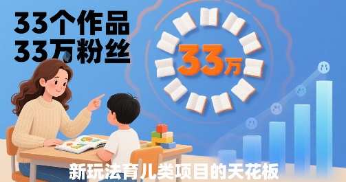 33个作品33W粉丝，育儿类项目的天花板，小白可操作-保成圈-山云人力,分享创业咨询_最新网络项目资源