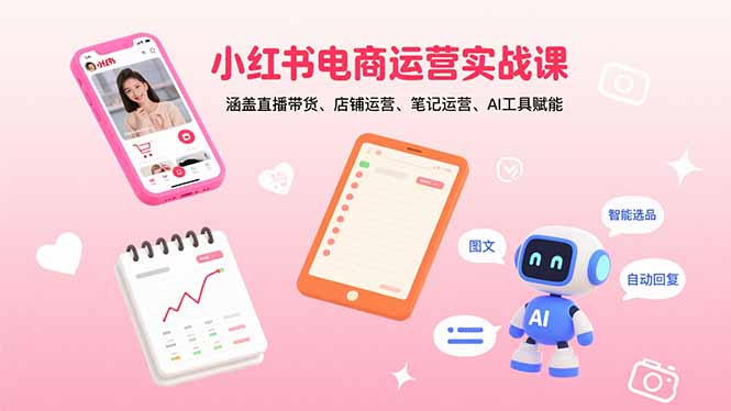 小红书电商运营实战课：涵盖直播带货、店铺运营、笔记运营、AI工具赋能-保成圈-山云人力,分享创业咨询_最新网络项目资源