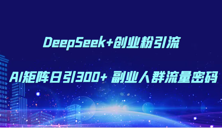 DeepSeek+创业粉引流 AI矩阵日引300+ 副业人群流量密码-保成圈-山云人力,分享创业咨询_最新网络项目资源