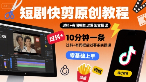 短剧快剪原创教程，10分钟一条，过抖+有同框能过薯条实操课-保成圈-山云人力,分享创业咨询_最新网络项目资源