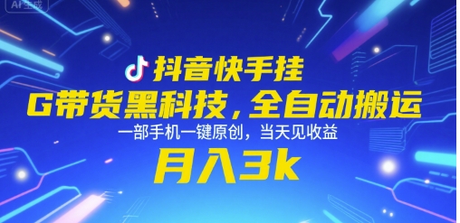 抖音快手挂G带货黑科技，全自动搬运，一部手机一键原创，当天见收益，月入3k+【揭秘】-保成圈-山云人力,分享创业咨询_最新网络项目资源