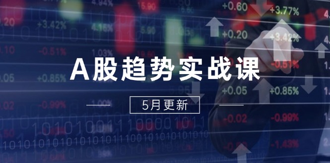 A股趋势实战课：主力动向+政策红利，2025全年策略5月更新-保成圈-山云人力,分享创业咨询_最新网络项目资源