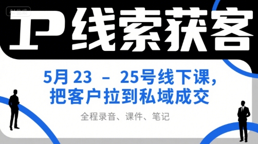 IP线索获客5月23-25号线下课，把客户拉到私域成交(录音+课件+笔记)-保成圈-山云人力,分享创业咨询_最新网络项目资源