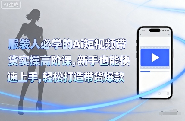 服装人必学的Ai短视频带货实操高阶课，新手也能快速上手，轻松打造带货爆款-保成圈-山云人力,分享创业咨询_最新网络项目资源