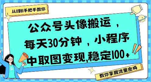 公众号头像搬运，每天30分钟，小程序中取图变现稳定100+-保成圈-山云人力,分享创业咨询_最新网络项目资源