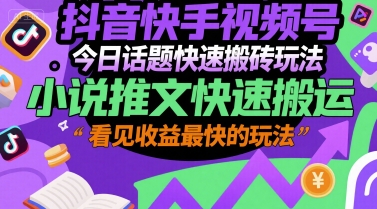 抖音快手视频号今日话题快速搬砖玩法，小说推文快速搬运，看见收益最快的玩法-保成圈-山云人力,分享创业咨询_最新网络项目资源