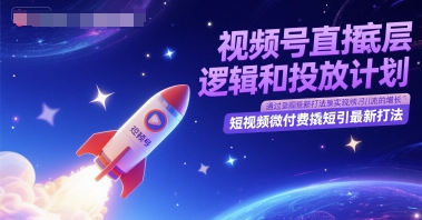 视频号直播底层逻辑和投放计划，短视频微付费撬短引最新打法-保成圈-山云人力,分享创业咨询_最新网络项目资源