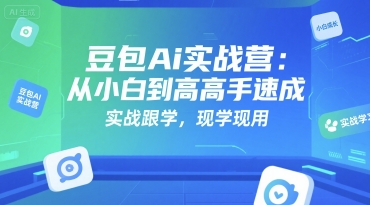 豆包Ai实战营：从小白到高手速成，实战跟学，现学现用-保成圈-山云人力,分享创业咨询_最新网络项目资源