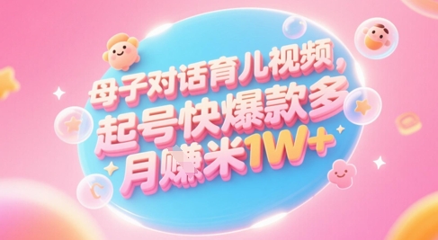 AI生成母子对话育儿类视频，起号快爆款多，小白宝妈轻松学，多渠道变现，月入1W+-保成圈-山云人力,分享创业咨询_最新网络项目资源