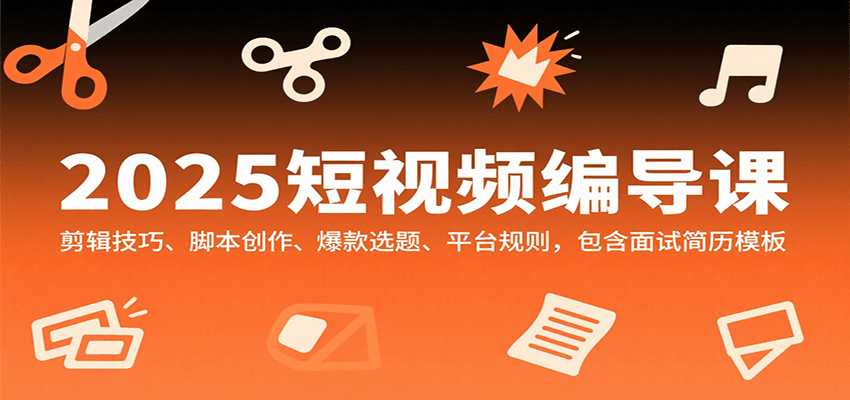 2025短视频编导课，剪辑技巧、脚本创作、爆款选题、平台规则，包含面试简历模板-保成圈-山云人力,分享创业咨询_最新网络项目资源