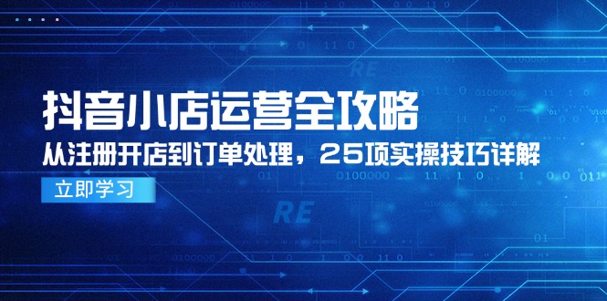 抖音小店运营全攻略，从注册开店到订单处理，25项实操技巧详解-保成圈-山云人力,分享创业咨询_最新网络项目资源