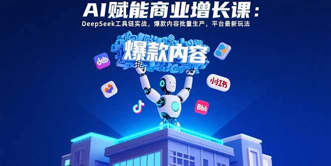 AI赋能商业增长课：DeepSeek工具链实战，爆款内容批量生产，平台最新玩法-保成圈-山云人力,分享创业咨询_最新网络项目资源