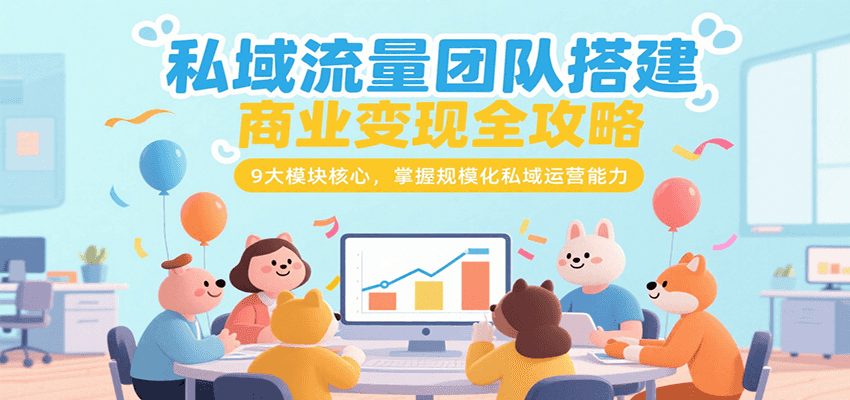 私域流量团队搭建商业变现全攻略，9大模块核心，掌握规模化私域运营能力-保成圈-山云人力,分享创业咨询_最新网络项目资源