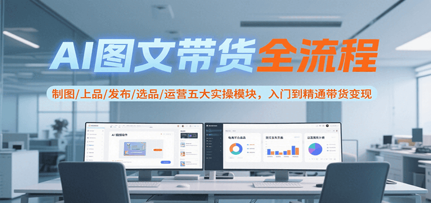 AI图文带货全流程，制图/上品/发布/选品/运营五大实操模块，入门到精通带货变现-保成圈-山云人力,分享创业咨询_最新网络项目资源