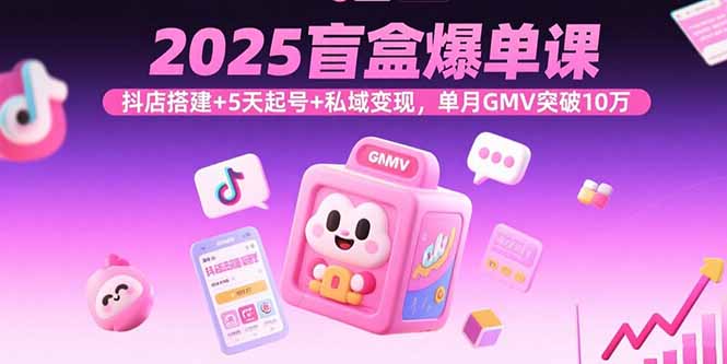 2025盲盒爆单课，抖店搭建+5天起号+私域变现，单月GMV突破10万-保成圈-山云人力,分享创业咨询_最新网络项目资源