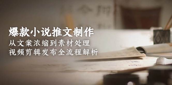 爆款小说推文制作，从文案浓缩到素材处理，视频剪辑发布全流程解析-保成圈-山云人力,分享创业咨询_最新网络项目资源