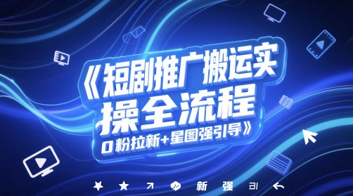 短剧推广搬运实操全流程，0粉拉新+星图强引导-保成圈-山云人力,分享创业咨询_最新网络项目资源