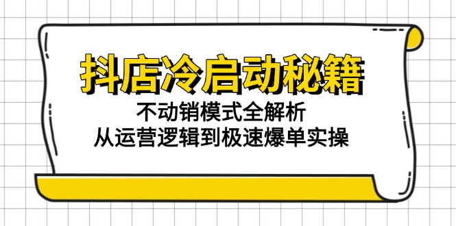 抖店冷启动秘籍：不动销模式全解析，从运营逻辑到极速爆单实操-保成圈-山云人力,分享创业咨询_最新网络项目资源