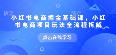 小红书电商掘金课，小红书电商项目玩法全流程拆解(更新5月)-保成圈-山云人力,分享创业咨询_最新网络项目资源