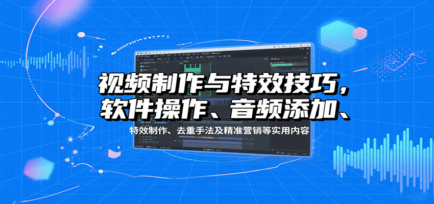 视频制作与特效技巧：软件操作、音频添加、特效制作、去重手法及精准营销等实用内容-保成圈-山云人力,分享创业咨询_最新网络项目资源