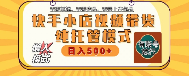 快手小店托管代运营，无需剪辑，无需选品，无需上传作品，全程无需操作，轻松月入5k+【揭秘】-保成圈-山云人力,分享创业咨询_最新网络项目资源