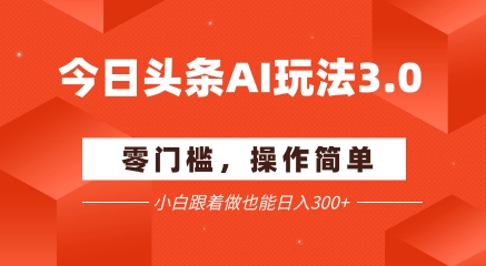 今日头条爆文玩法3.0  配合AI工具轻松矩阵    小白也能日入3张+-保成圈-山云人力,分享创业咨询_最新网络项目资源