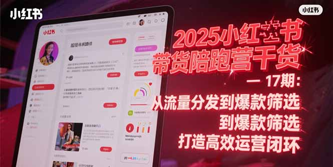 2025小红书带货陪跑营干货-17期：从流量分发到爆款筛选 打造高效运营闭环-保成圈-山云人力,分享创业咨询_最新网络项目资源