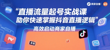直播流量起号实战课，助你快速掌握抖音直播逻辑，高效启动商家自播-保成圈-山云人力,分享创业咨询_最新网络项目资源