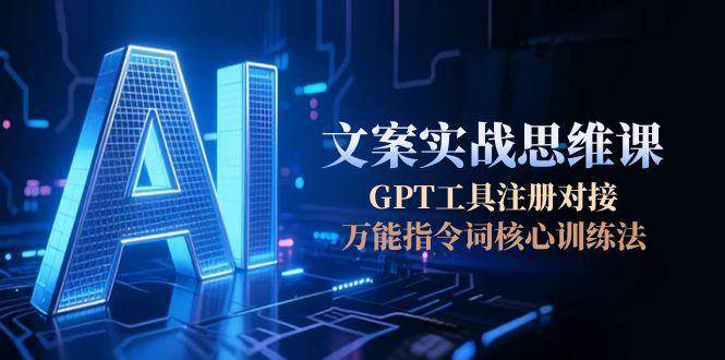 AI文案实战思维课，GPT工具注册对接，万能指令词核心训练法-保成圈-山云人力,分享创业咨询_最新网络项目资源