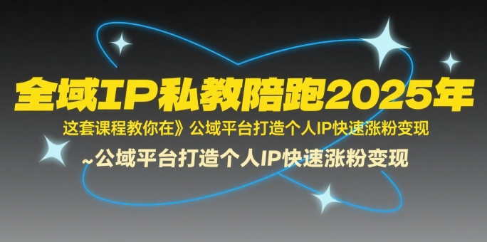 全域IP私教陪跑2025年，这套课程教你在​公域平台打造个人IP快速涨粉变现-保成圈-山云人力,分享创业咨询_最新网络项目资源