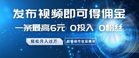 发布视频即可得佣金，一条最高6元，0投入 0粉丝  会发视频就行，月入过W，批量操作收益翻倍【揭秘】-保成圈-山云人力,分享创业咨询_最新网络项目资源