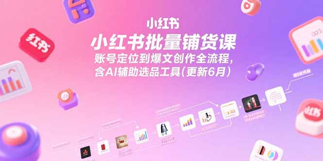 小红书批量铺货课，账号定位到爆文创作全流程，含AI辅助选品工具(更新6月-保成圈-山云人力,分享创业咨询_最新网络项目资源
